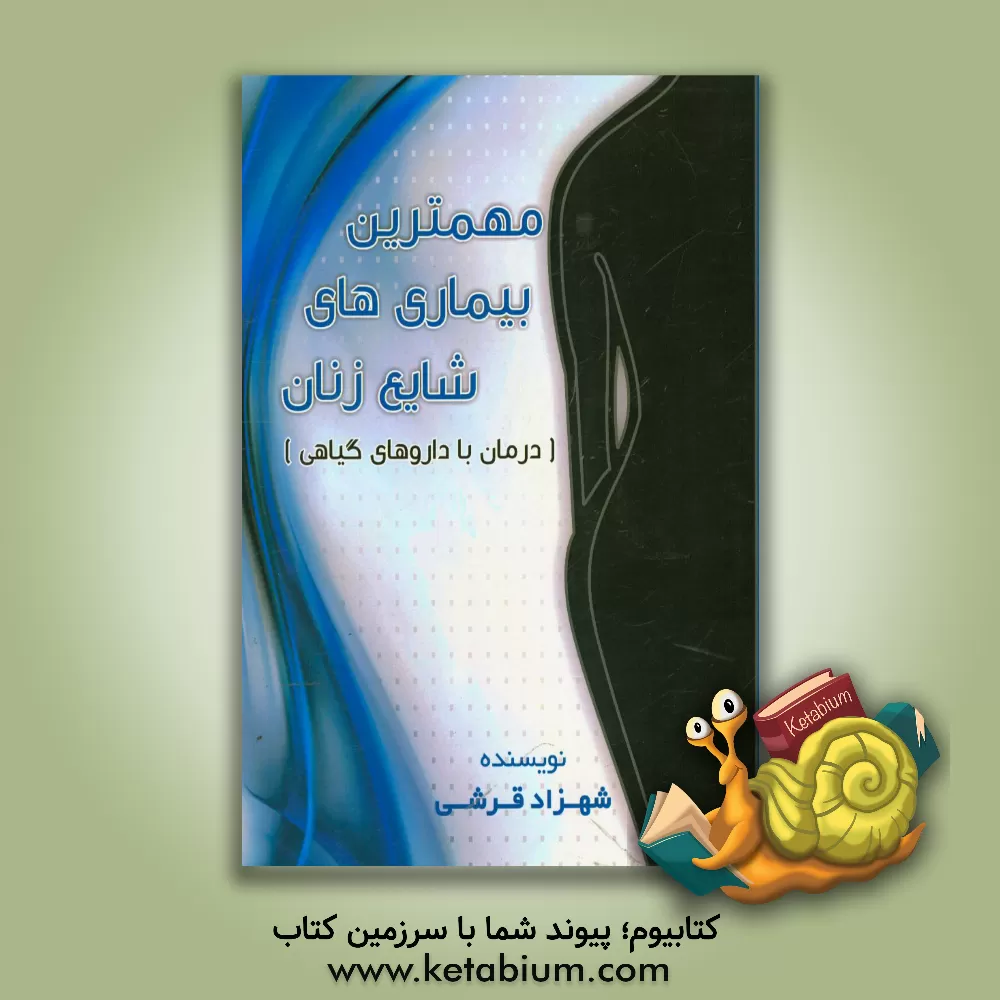 کتاب مهمترین بیماری های شایع زنان (بادرمان داروهای گیاهی) اثر شهزاد قرشی