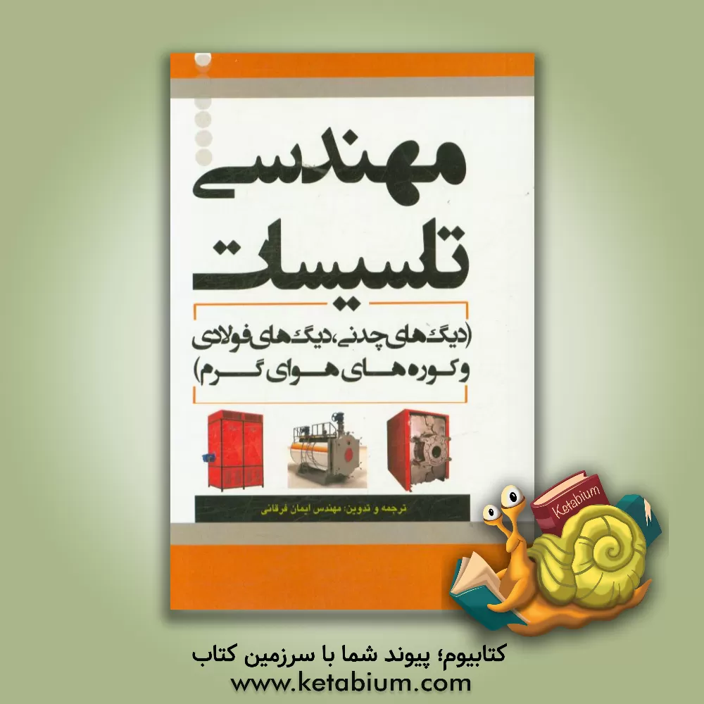 کتاب مهندسی تاسیسات (دیگ های چدنی، دیگ های فولادی و کوره های هوای گرم) اثر ایمان فرقانی