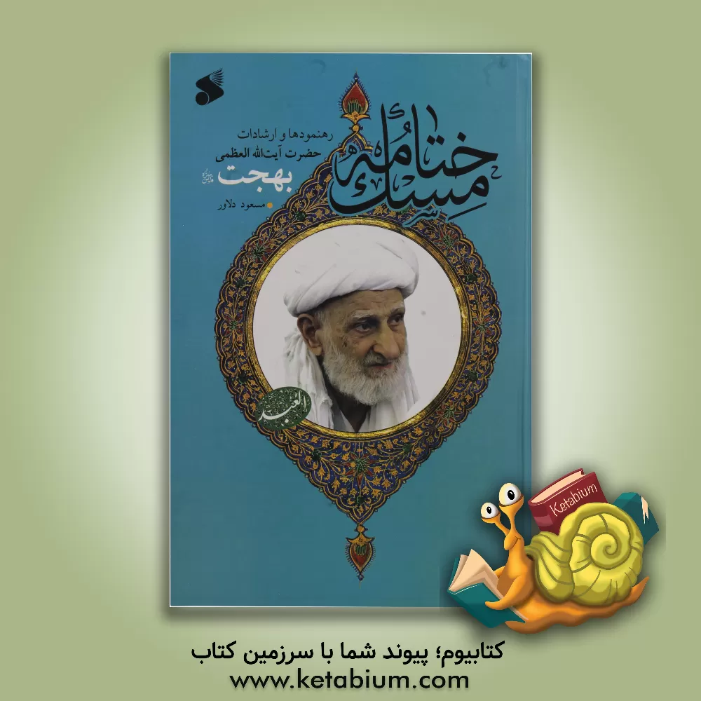 کتاب ختامه مسک: رهنمودها و ارشادات بقیه السلف شیخ الفقها و العرفا مرحوم حضرت آیت الله العظمی بهجت (ره) اثر مسعود دلاور