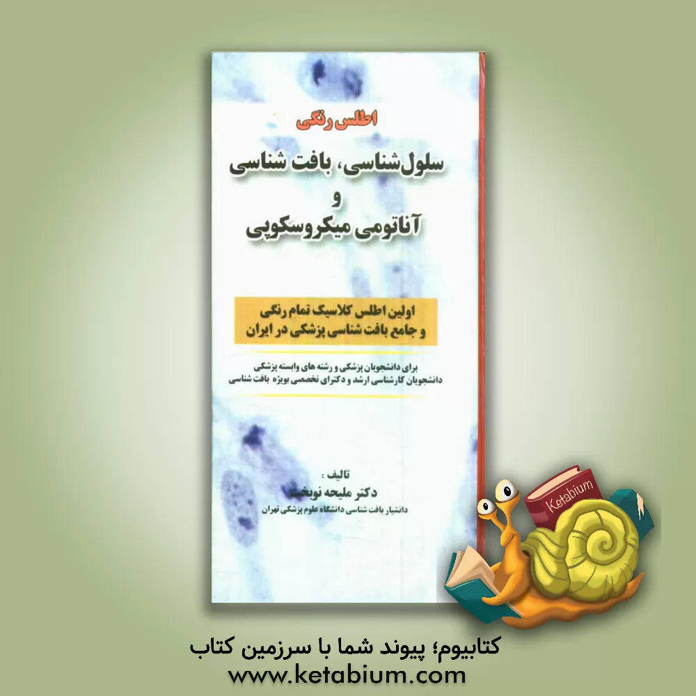 کتاب اطلس رنگی سلول شناسی، بافت شناسی و آناتومی میکروسکوپی: برای دانشجویان پزشکی و رشته های وابسته پزشکی اثر ملیحه نوبخت