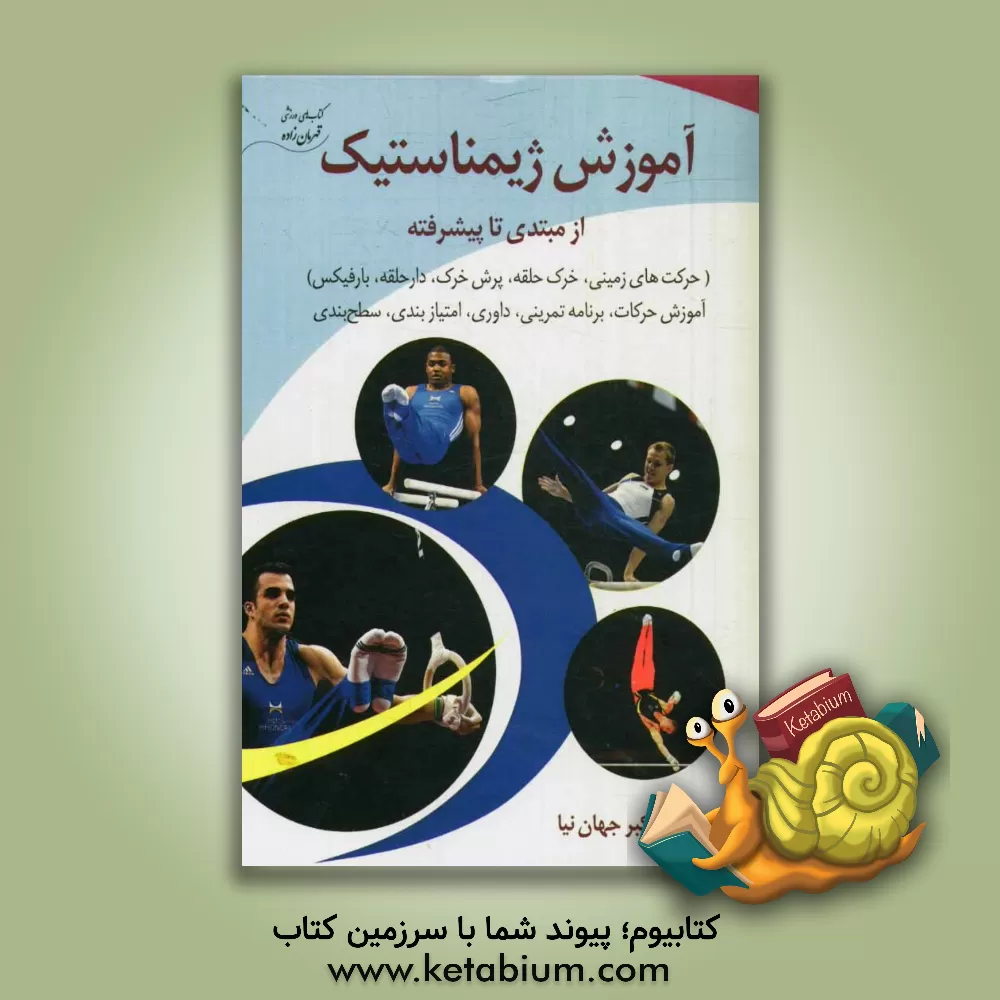 کتاب آموزش ژیمناستیک از مبتدی تا پیشرفته (حرکت های زمینی، خرک حلقه، پرش خرک، دارحلقه، بارفیکس): آموزش حرکات، برنامه های تمرینی، داوری، امتیازبندی، سطح بندی اثر اکبر جهان‌نیا