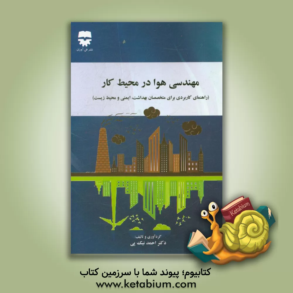 کتاب مهندسی هوا در محیط کار: راهنمای کاربردی برای کارشناسان ایمنی و بهداشت حرفه ای اثر احمد نیک‌پی