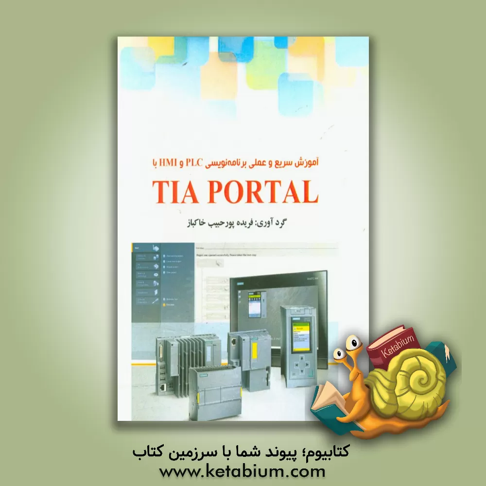 کتاب آموزش سریع و عملی برنامه نویسی PLC و HMI با TIA PORTAL اثر فریده پورحبیب‌خاکباز