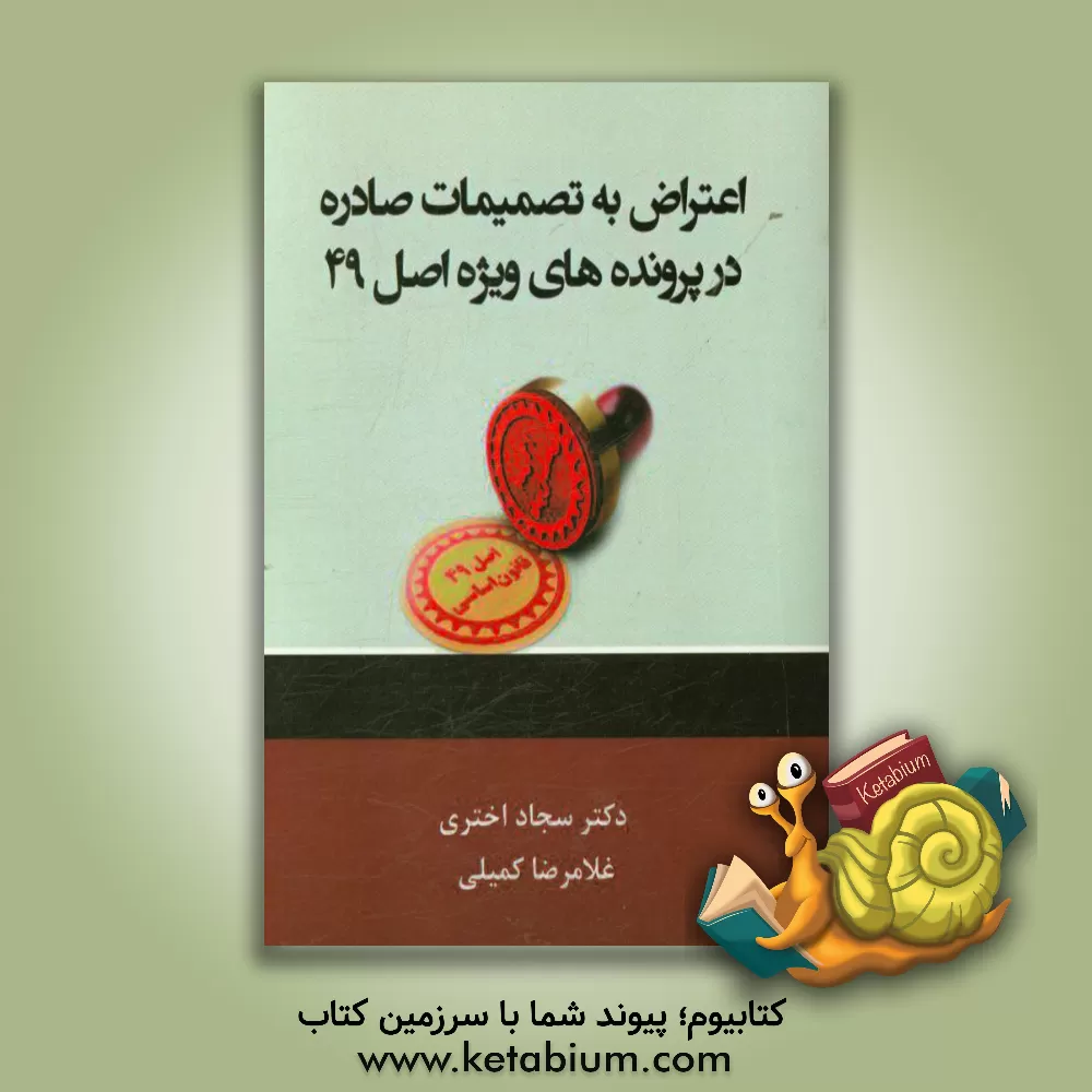 کتاب اعتراض به تصمیمات صادره در پرونده های ویژه اصل 49 قانون اساسی اثر غلامرضا کمیلی