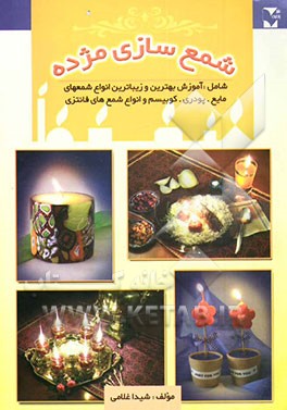 کتاب آموزش شمع سازی مژده: آموزش بهترین و زیباترین انواع شمع های مایع، دورنگ، صدفی، پودری، پولکی، کوبیسم و انواع شمع های فانتزی اثر شیدا غلامی