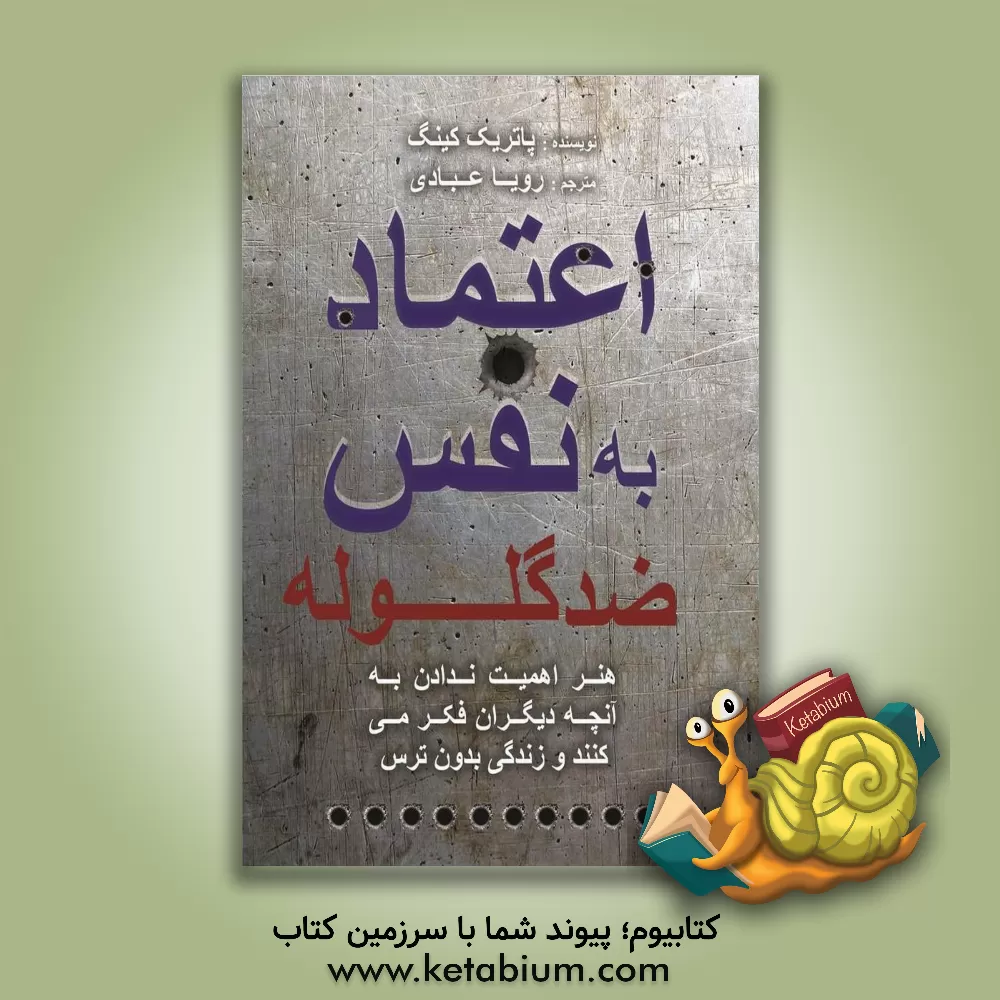 کتاب اعتماد به نفس ضد گلوله: هنر اهمیت ندادن به آنچه دیگران فکر می کنند و زندگی بدون ترس اثر پاتریک کینگ