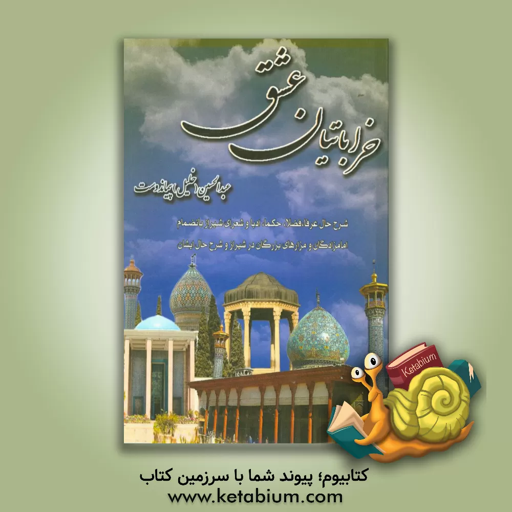 کتاب خراباتیان عشق: شرح حال عرفا، فضلا، حکما، ادبا و شعرای شیراز جنت طراز به انضمام بقاع متبرکه، امامزادگان، تکایا و مزارات بزرگان در شیراز و شرح حال ایشان اثر عبدالحسین پیمان‌دوست