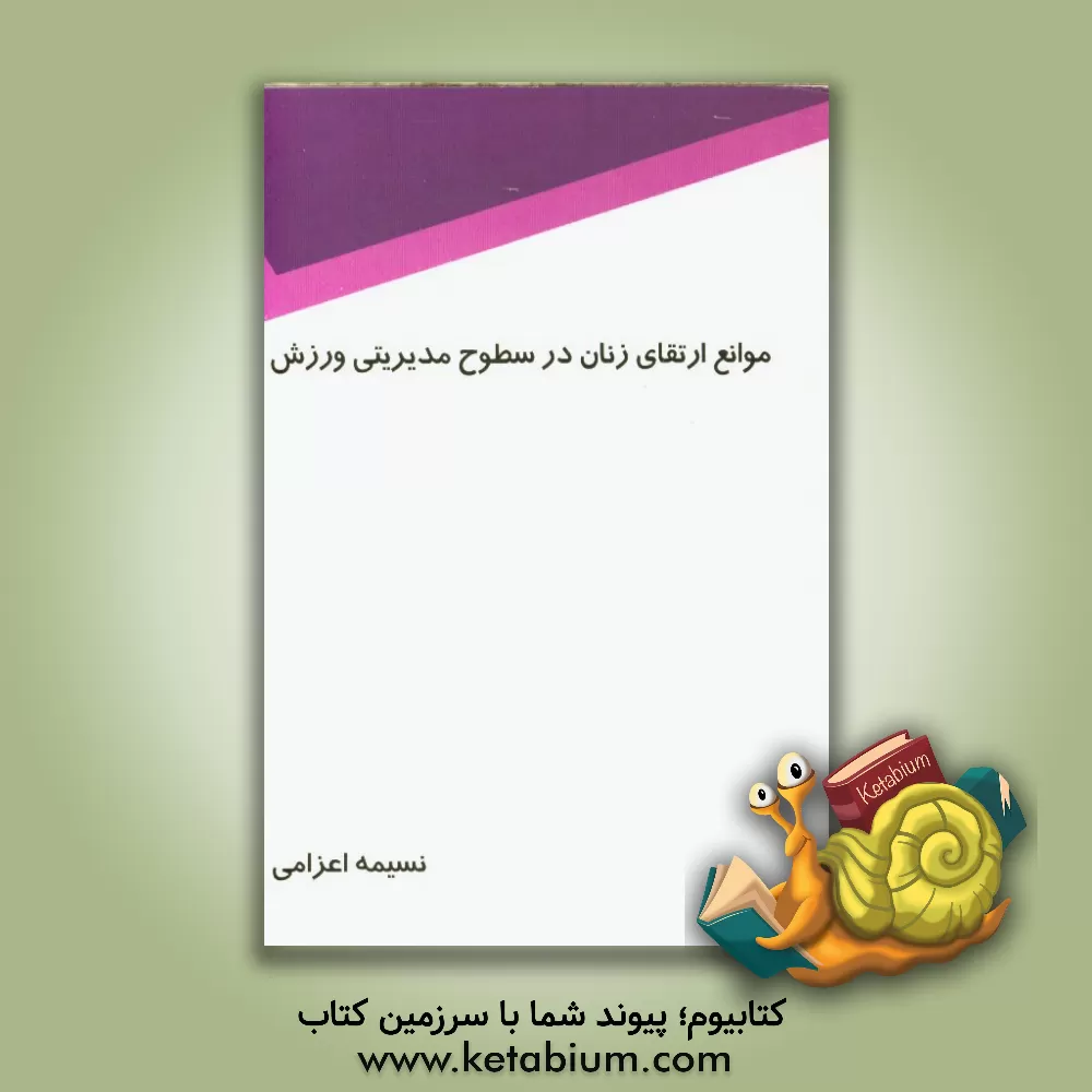 کتاب موانع ارتقای زنان در سطوح مدیریتی ورزش اثر نسیمه اعزامی