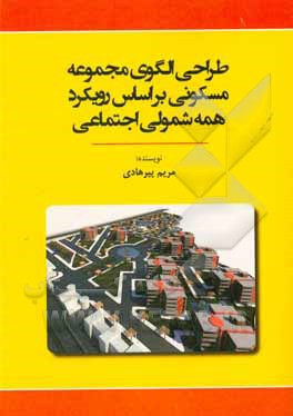 کتاب طراحی الگوی مجموعه مسکونی براساس رویکرد همه شمولی اجتماعی اثر مریم پیرهادی