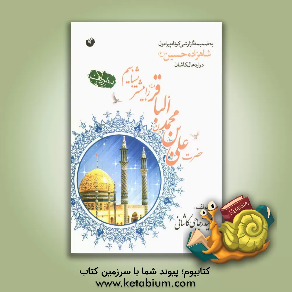 کتاب سفیر ولایت حضرت علی بن محمد الباقر (ع) را بیشتر بشناسیم به ضمیمه گزارشی کوتاه پیرامون امامزاده ی والامقام حضرت امامزاده شاهزاده حسین (ع) اثر مجید زجاجی‌کاشانی