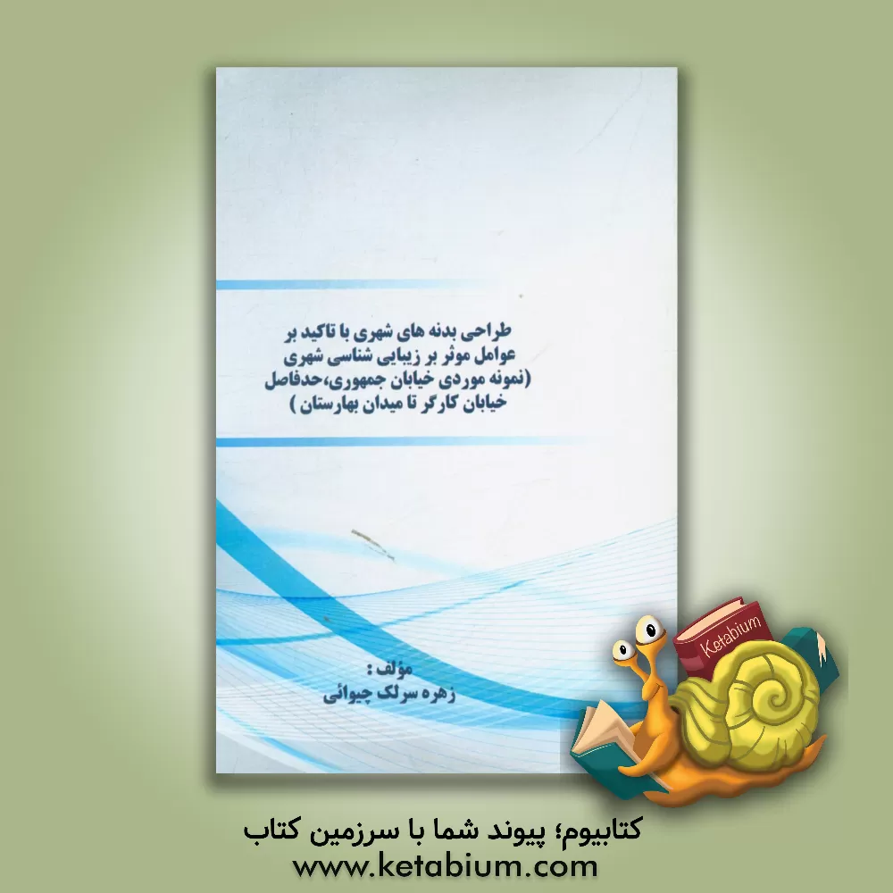 کتاب طراحی بدنه های شهری با تاکید بر عوامل موثر بر زیبایی شناسی شهری (نمونه موردی خیابان جمهوری،  حدفاصل خیابان کارگر تا میدان بهارستان) اثر زهره سرلک‌چیوایی