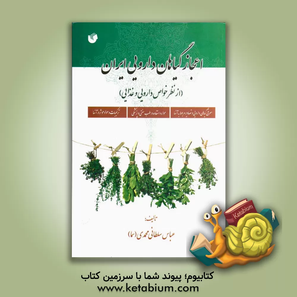 کتاب اعجاز گیاهان دارویی ایران (از نظر خواص دارویی و غذایی) شامل: معرفی گیاهان دارویی و تصاویر مربوط به آنها و موارد استفاده در طب سنتی ... اثر عباس سلطانی‌محمدی