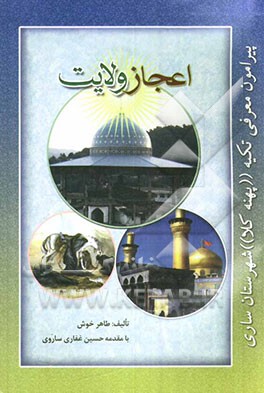 کتاب اعجاز ولایت: پیرامون معرفی آستان مبارک تکیه پهنه کلا شهرستان ساری اثر طاهر خوش