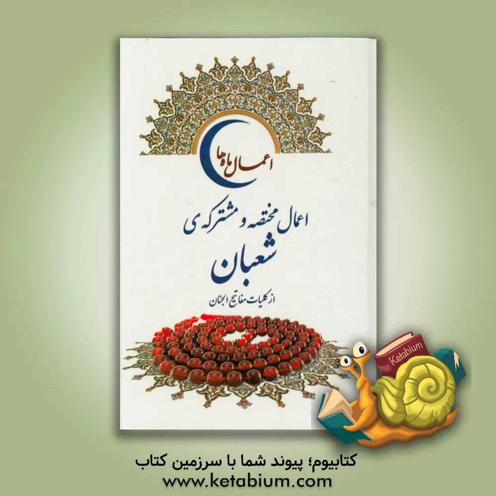 کتاب اعمال مختصه و مشترکه ی ماه شعبان (از کلیات مفاتیح الجنان) اثر عباس قمی