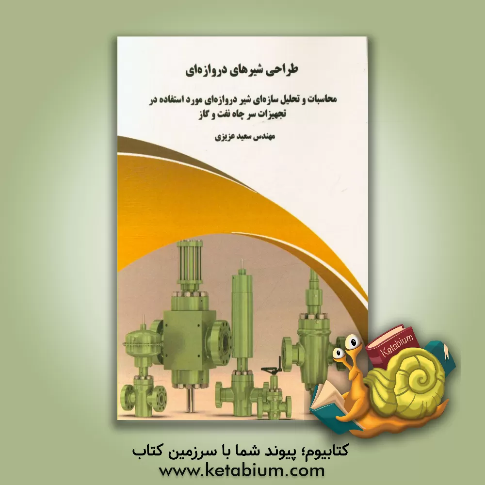 کتاب طراحی شیرهای دروازه ای: محاسبات و تحلیل سازه ای شیر دروازه ای مورد استفاده در تجهیزات سر چاه نفت و گاز اثر سعید عزیزی