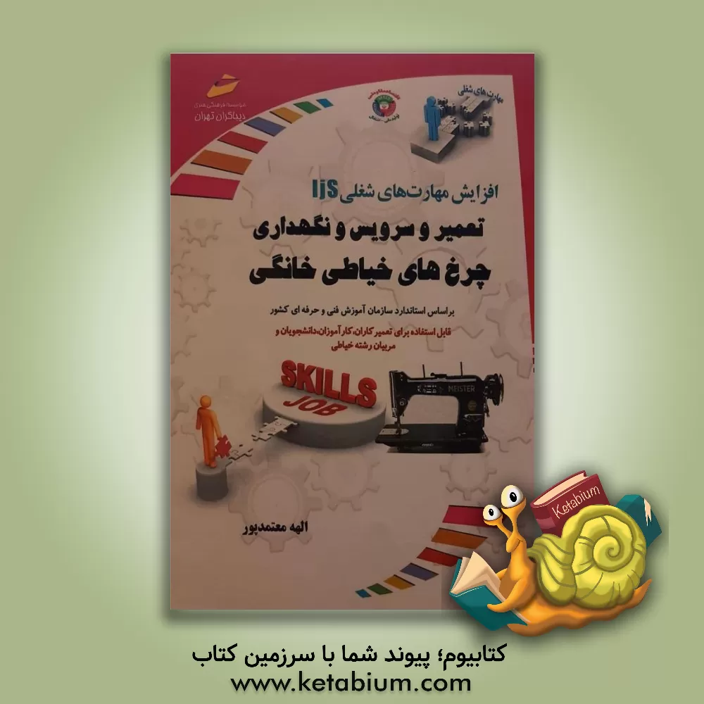 کتاب افزایش مهارت های شغلی: تعمیر و سرویس و نگهداری چرخ های خیاطی خانگی اثر الهه معتمدپور