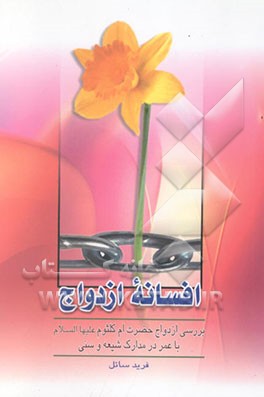 کتاب افسانه ازدواج: بررسی ازدواج حضرت ام کلثوم دختر امیرالمومنین (ع) با عمربن خطاب در مدارک شیعه و سنی اثر فرید سائل