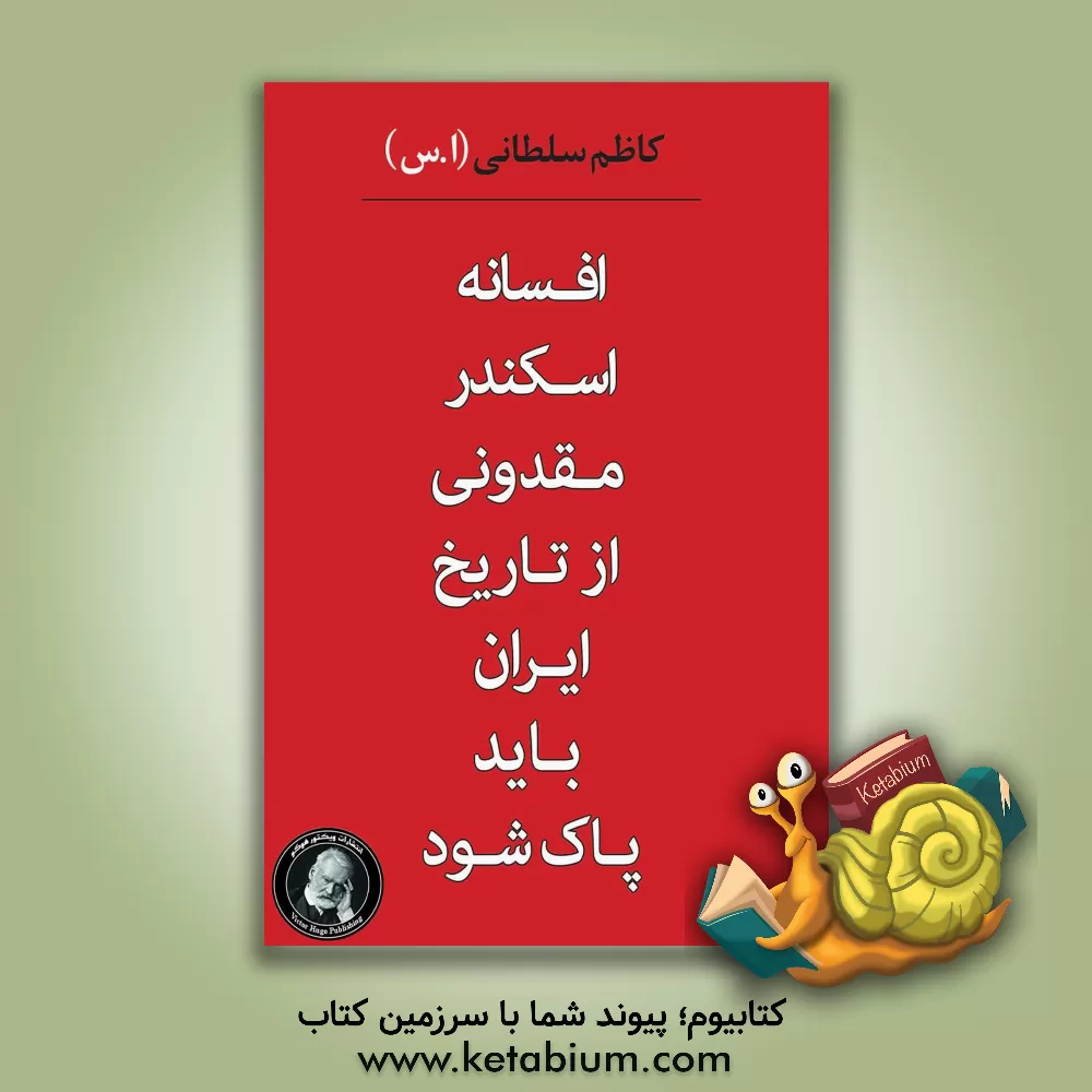 کتاب افسانه اسکندر مقدونی از تاریخ ایران باید پاک شود (اسکندر والکساندر) اثر کاظم سلطانی