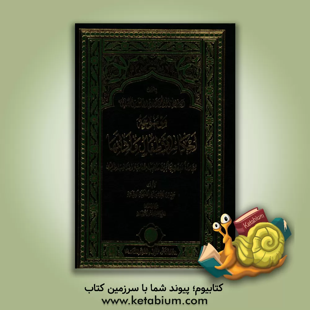 کتاب موسوعه احکام الاطفال و ادلتها، مقارنه تفصیلیه بین مذهب الامامیه و المذاهب الاخری |اثر قدرت الله انصاری