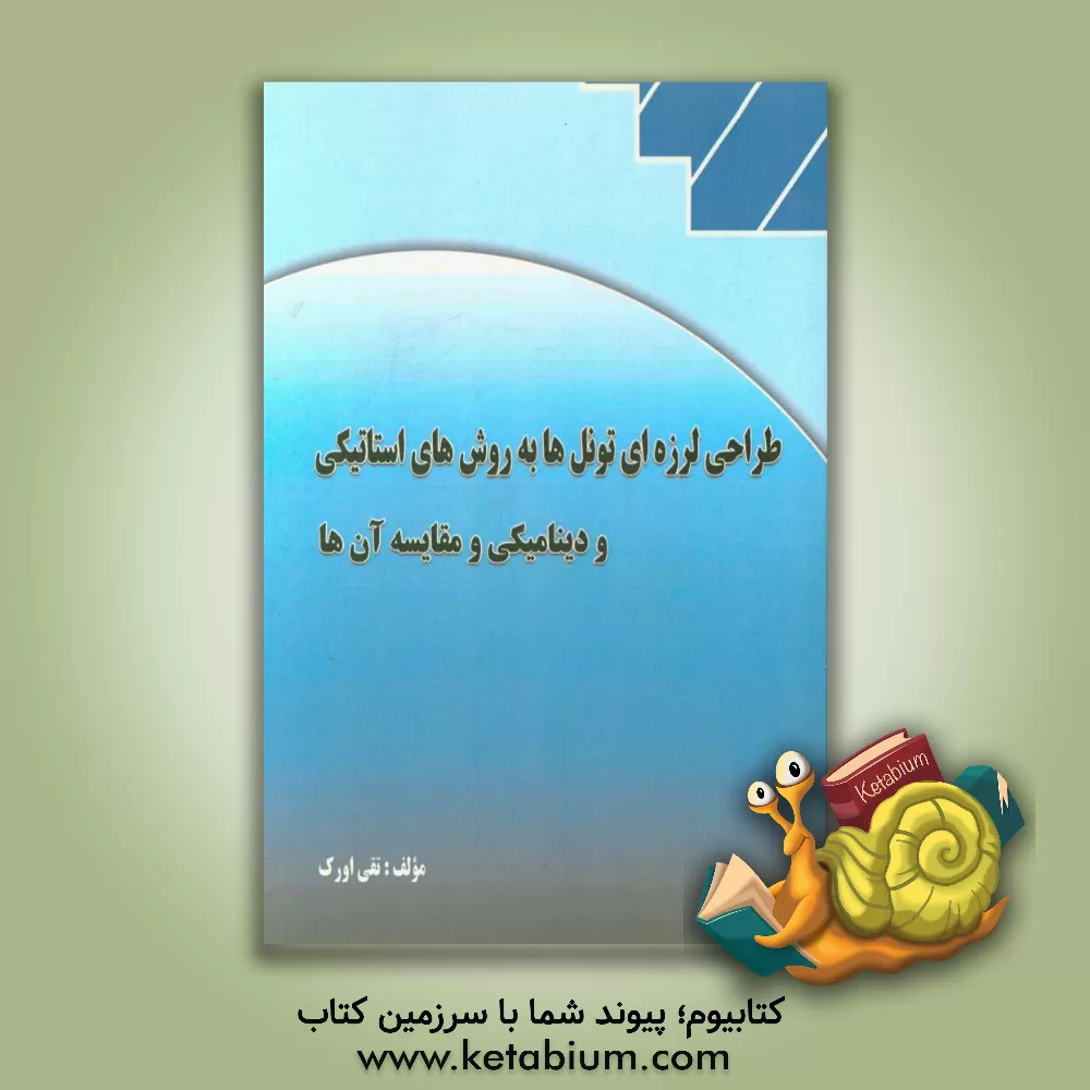 کتاب طراحی لرزه ای تونل ها به روش های استاتیکی و دینامیکی و مقایسه آن ها اثر تقی اورک