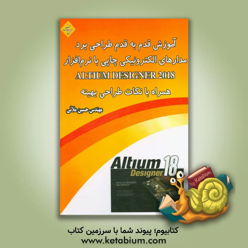 کتاب آموزش قدم به قدم طراحی برد مدارهای الکترونیکی چاپی با نرم افزار Altium designer 2018 همراه با نکات طراحی بهینه اثر حسین ملائی