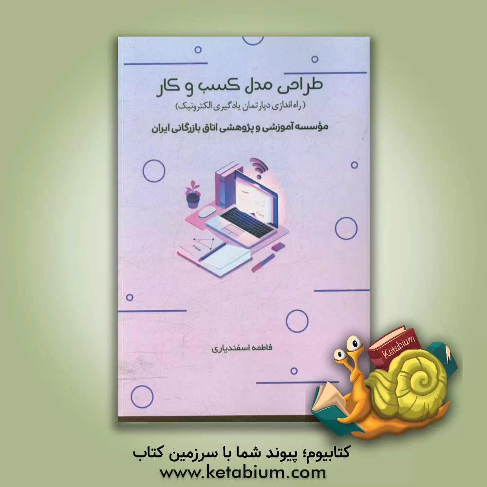 کتاب طراحی مدل کسب و کار (راه اندازی دپارتمان یادگیری الکترونیک) اثر فاطمه اسفندیاری