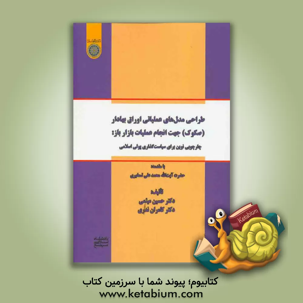 کتاب طراحی مدل های عملیاتی اوراق بهادار (صکوک) جهت انجام عملیات بازار باز: چارچوبی نوین برای سیاست گذاری پولی اسلامی اثر حسین میثمی