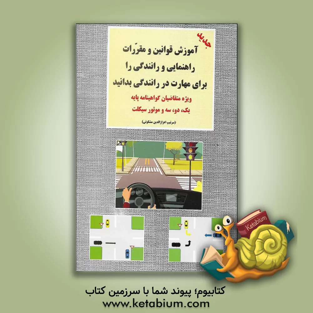 کتاب آموزش قوانین و مقررات راهنمایی و رانندگی جهانی ترافیک را برای مهارت در رانندگی بدانید: برای انواع گواهینامه ها اثر اعزازالدین مشکوتی