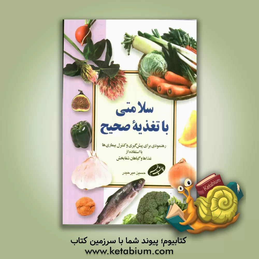 کتاب سلامتی با تغذیه صحیح: رهنمودی برای پیش گیری و کنترل بیماری ها با استفاده از غذاها و گیاهان شفابخش اثر حسین میرحیدر