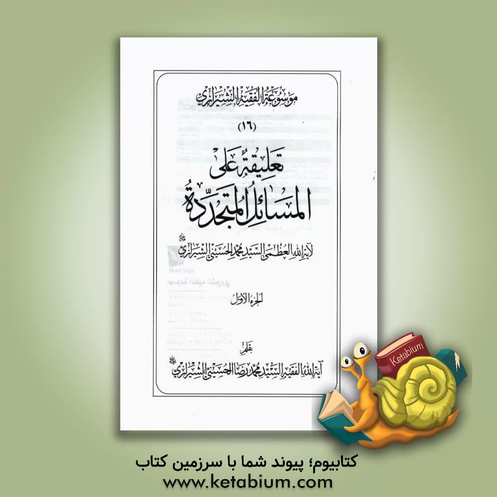 کتاب موسوعه الفقیه الشیرازی: تعلیقه علی المسائل المتجدده الجزء الاول اثر محمدرضا حسینی‌شیرازی