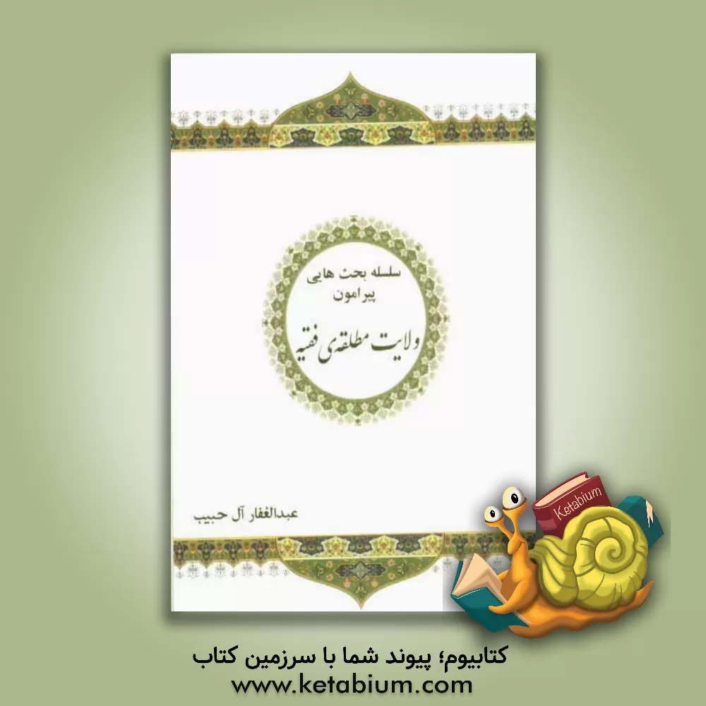 کتاب سلسله بحث هایی پیرامون ولایت مطلقه ی فقیه اثر عبدالغفار آل‌حبیب