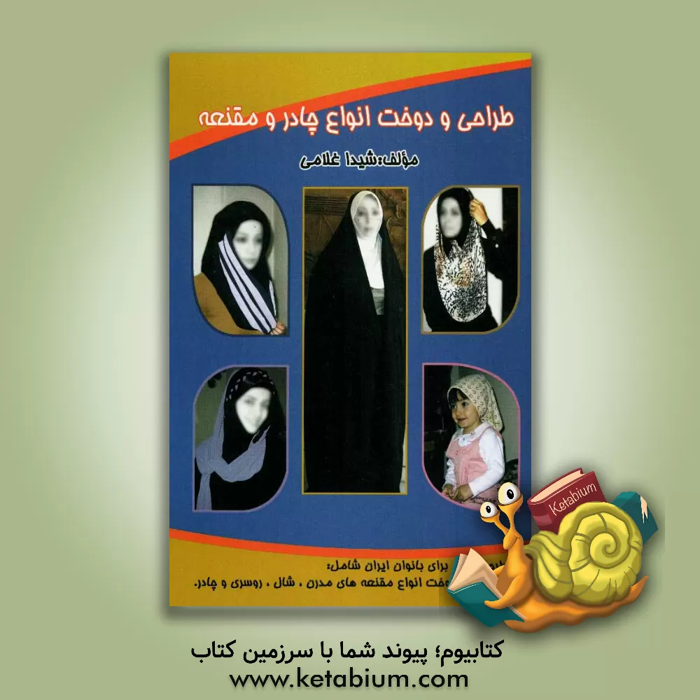 کتاب طراحی و دوخت انواع چادر و مقنعه شامل: آموزش و دوخت انواع مقنعه های مدرن، چارد، روسری و شال اثر شیدا غلامی