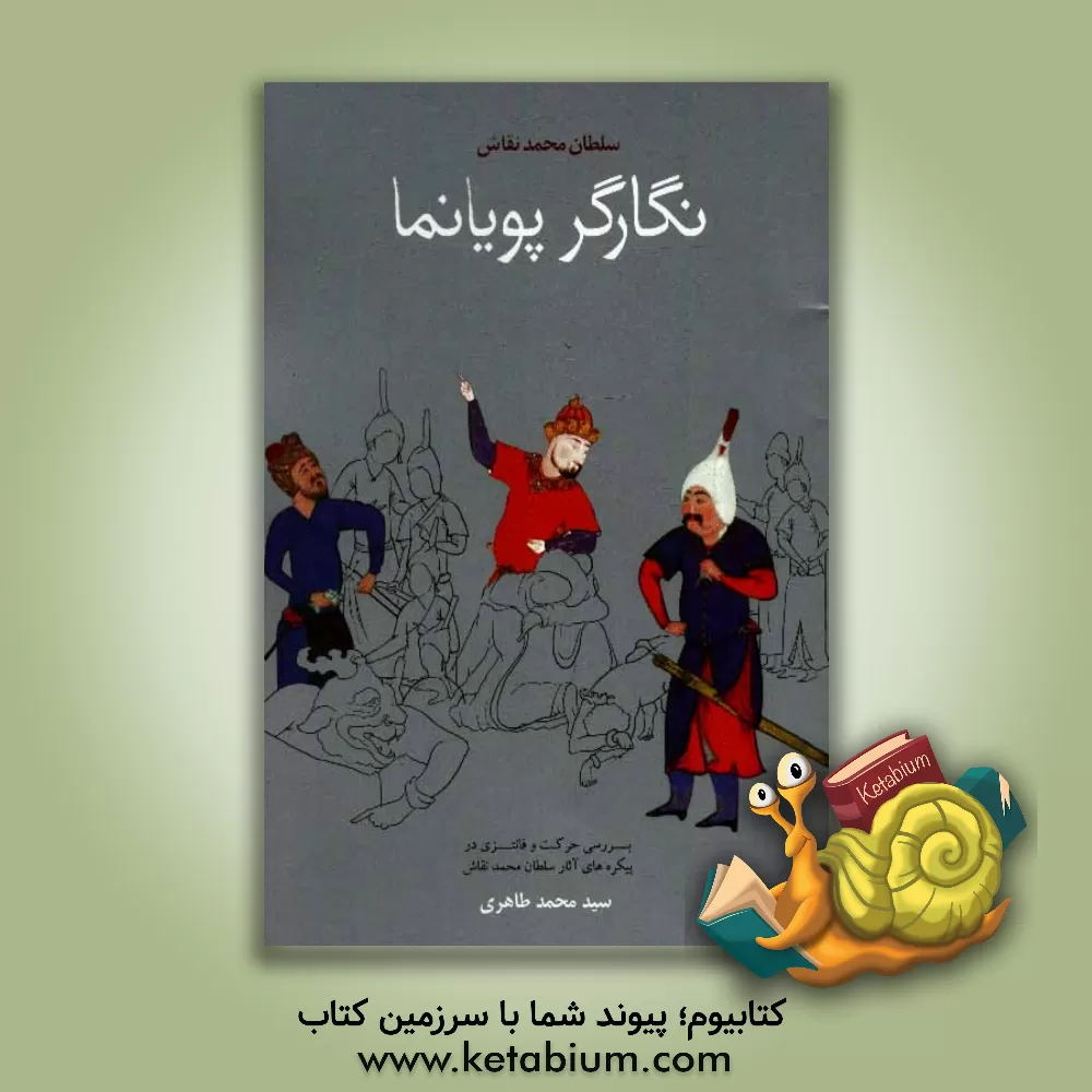 کتاب سلطان محمد، نگارگر پویانما (بررسی حرکت و فانتزی در پیکره های آثار سلطان محمد نقاش) اثر سیدمحمد طاهری