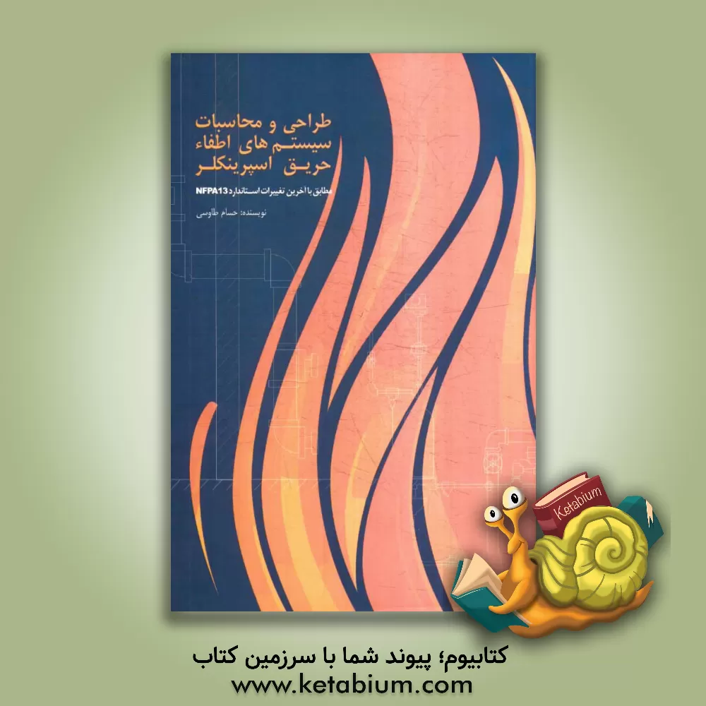 کتاب طراحی و محاسبات سیستم های اطفاء حریق اسپرینکلر: مطابق با آخرین تغییرات استاندارد NFPA13 اثر حسام طاوسی