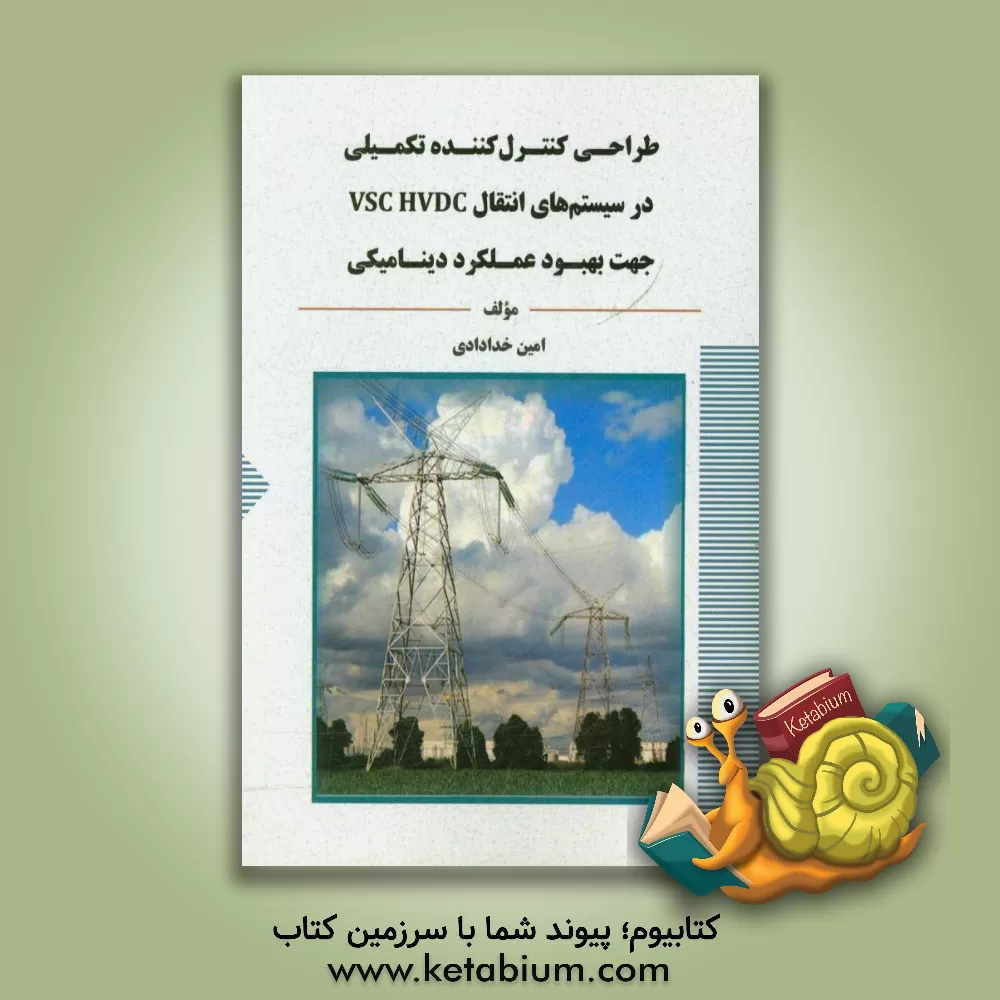 کتاب طراحی کنترل کننده تکمیلی در سیستم انتقال VSC HVDC جهت بهبود عملکرد دینامیکی اثر امین خدادادی
