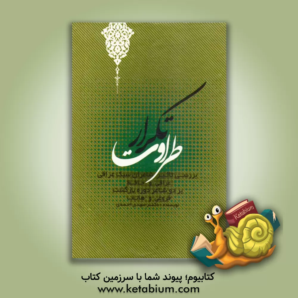 کتاب طراوت تکرار: بررسی تاثیر شاعران سبک عراقی "عراقی و حافظ" بر دو شاعر دوره بازگشت "فروغی و هاتف" اثر مهدی احمدی