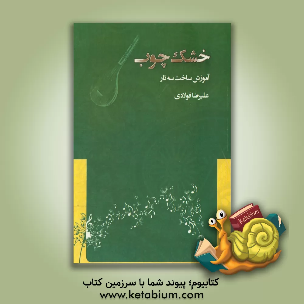 کتاب خشک چوب: آموزش ساخت سه تار اثر علیرضا فولادی