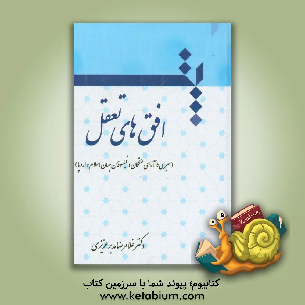 کتاب افق های تعقل (سیری در آرای متکلمان و فیلسوفان جهان اسلام و اروپا) اثر غلامرضا مدبرعزیزی