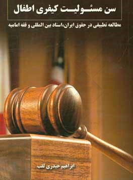 کتاب سن مسئولیت کیفری اطفال: مطالعه تطبیقی در حقوق ایران، اسناد بین المللی و فقه امامیه اثر ابراهیم حیدری‌لقب
