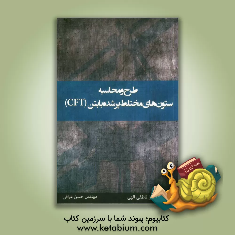 کتاب طرح و محاسبه ستون های مختلط فولادی پرشده با بتن (CFT) اثر فریبرز ناطقی‌الهی