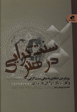 کتاب سنت گرایی در هنر: رویکردی انتقادی به مبانی سنت گرایی و کاربست آن در آرای هنری اثر غلام‌رضا یوسف‌زاده