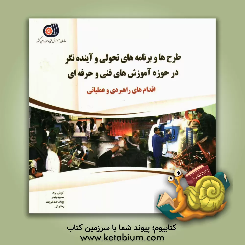 کتاب طرح ها و برنامه های تحولی و آینده نگر در حوزه آموزش های فنی و حرفه ای اقدام های راهبردی و عملیاتی |اثر پوراندخت نیرومند