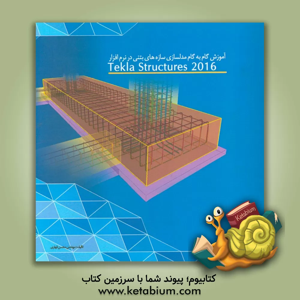 کتاب آموزش گام به گام مدلسازی سازه های بتنی در نرم افزار Tekla structures 2016 (به روش انجام پروژه) اثر محسن قهاری