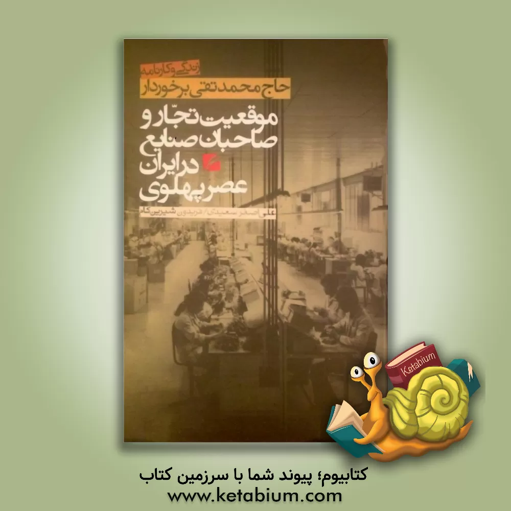 کتاب موقعیت تجار و صاحبان صنایع در ایران عصر پهلوی: زندگی و کارنامه حاج محمدتقی برخوردار اثر علی‌اصغر سعیدی