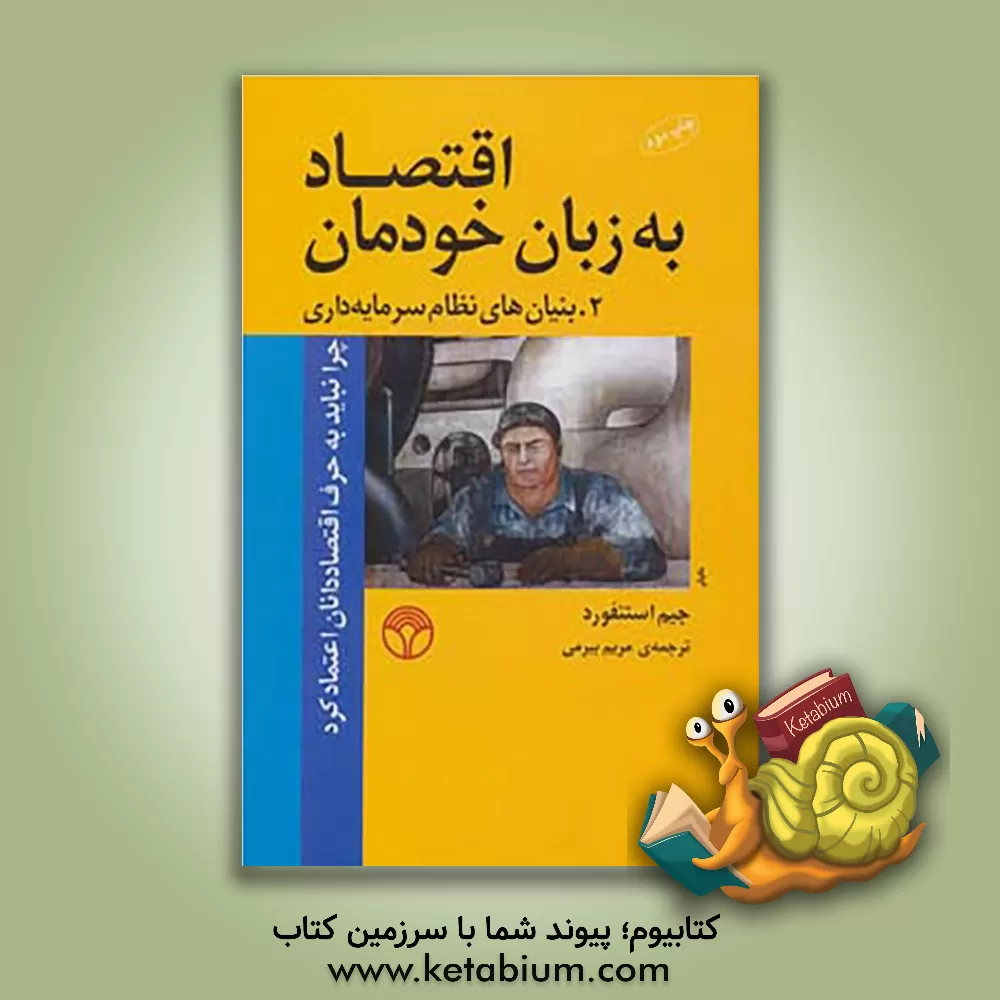 کتاب اقتصاد به زبان خودمان: چرا نباید به حرف اقتصاددانان اعتماد کرد، 2- بنیان های نظام سرمایه داری اثر جیم استنفورد