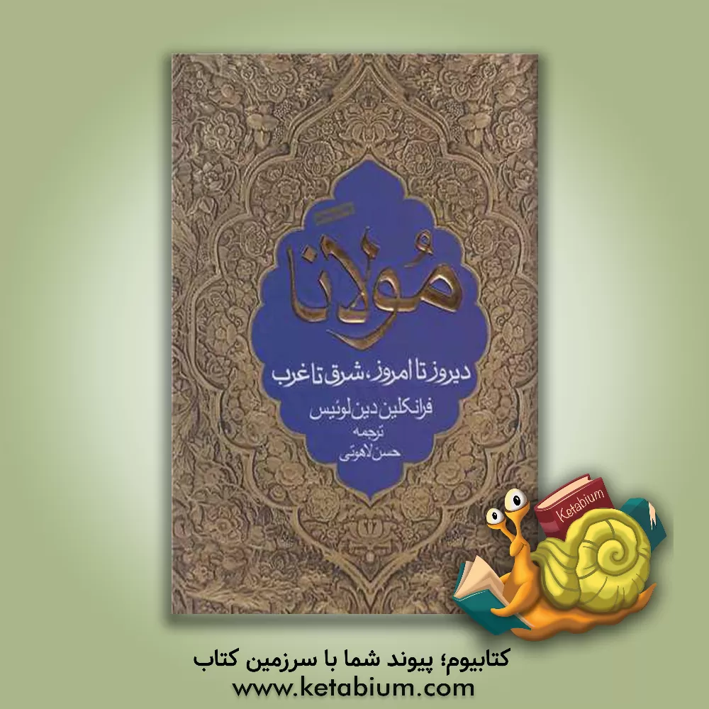 کتاب مولانا دیروز تا امروز، شرق تا غرب: درباره زندگی، معارف و شعر جلال الدین محمد بلخی اثر فرانکلین لوئیس
