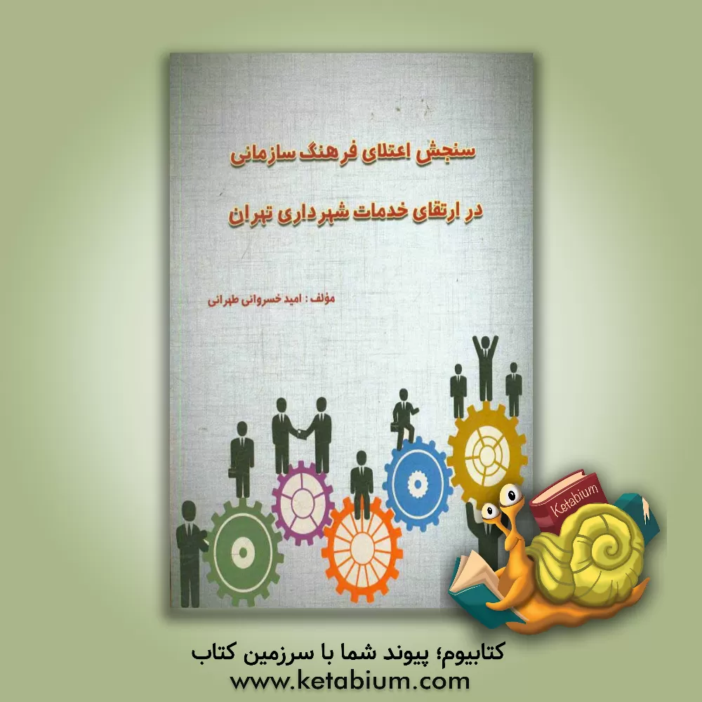 کتاب سنجش اعتلای فرهنگ سازمانی در ارتقای خدمات شهرداری تهران اثر امید خسروانی‌طهرانی