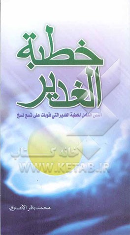 کتاب خطبه الغدیر: النص الکامل لخطبه الغدیر التی قویلت علی تسع نسخ یقدمها مختصر عن واقعه الغدیر اثر محمدباقر انصاری