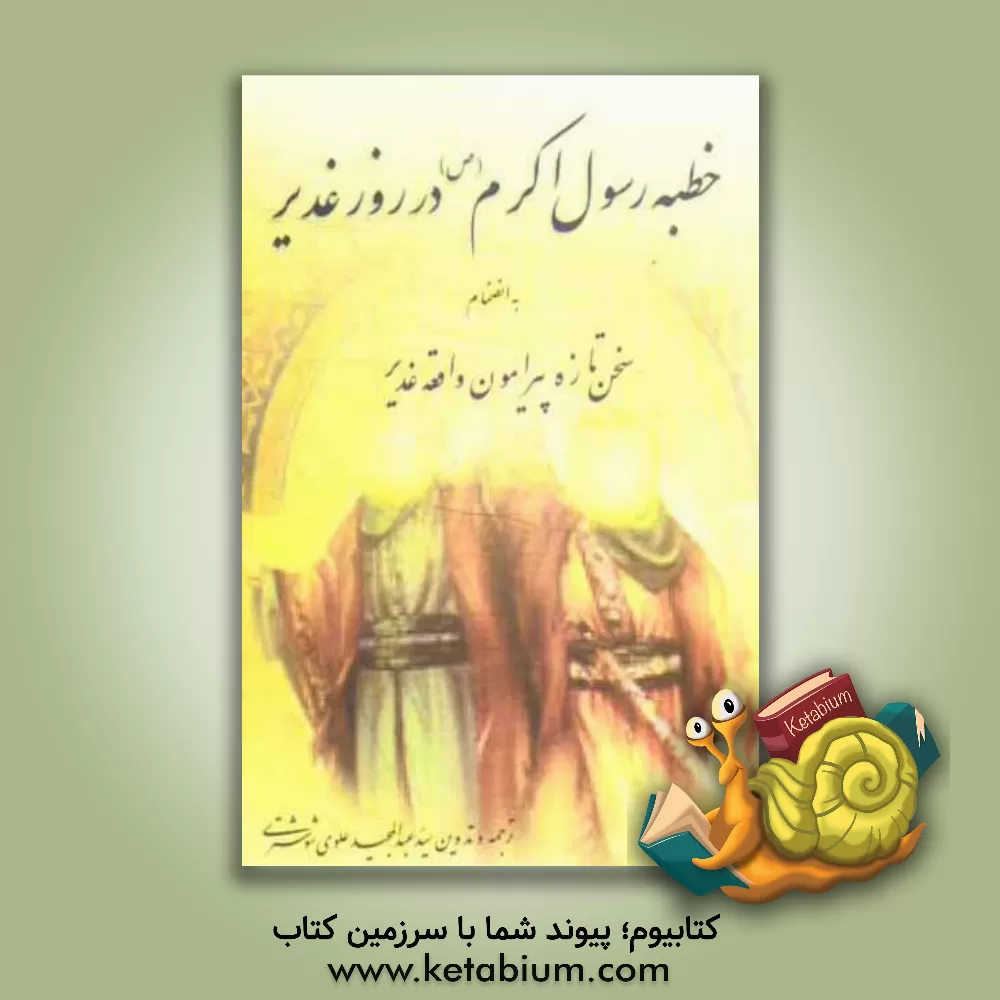 کتاب خطبه رسول اکرم (ص) در روز غدیر به انضمام سخن تازه پیرامون واقعه غدیر اثر سیدعبدالمجید علوی‌شوشتری