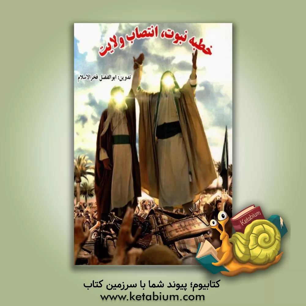 کتاب خطبه نبوت، انتصاب ولایت: متن کامل عربی و ترجمه فارسی خطبه غدیر اثر ابوالفضل فخرالاسلام